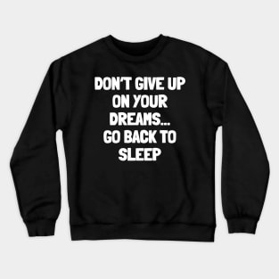 Don't give up on your dreams...go back to sleep Crewneck Sweatshirt